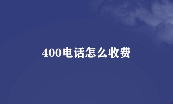 400电话怎么收费