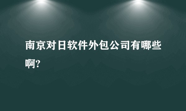 南京对日软件外包公司有哪些啊?