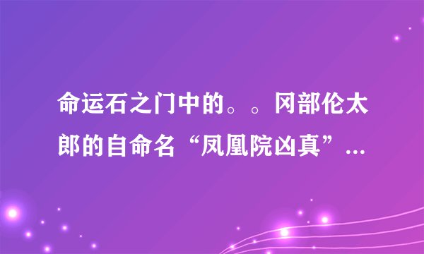 命运石之门中的。。冈部伦太郎的自命名“凤凰院凶真”来源于什么。。 他喜欢北欧神话来着是不是有关。。