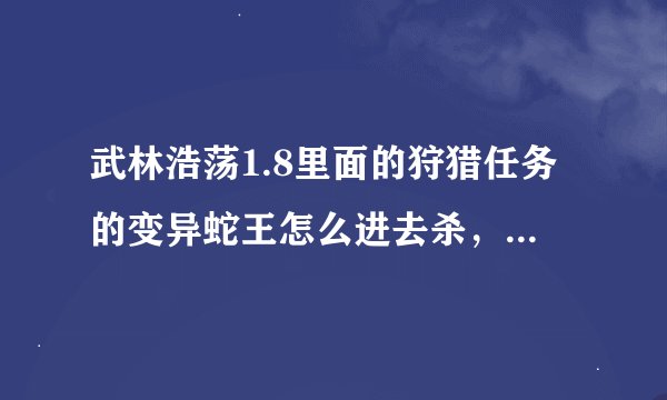 武林浩荡1.8里面的狩猎任务的变异蛇王怎么进去杀，还有传送石怎么用，