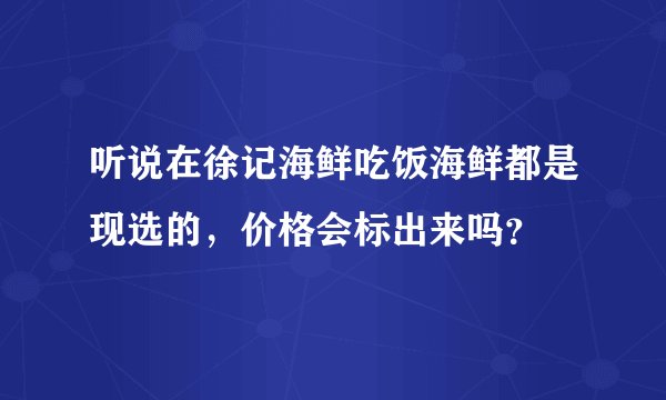 听说在徐记海鲜吃饭海鲜都是现选的，价格会标出来吗？