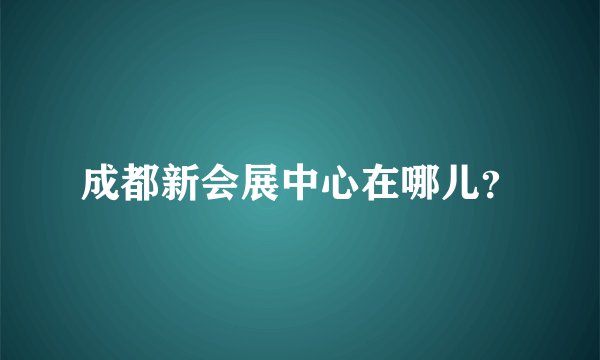 成都新会展中心在哪儿?