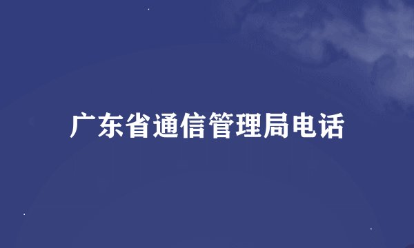 广东省通信管理局电话