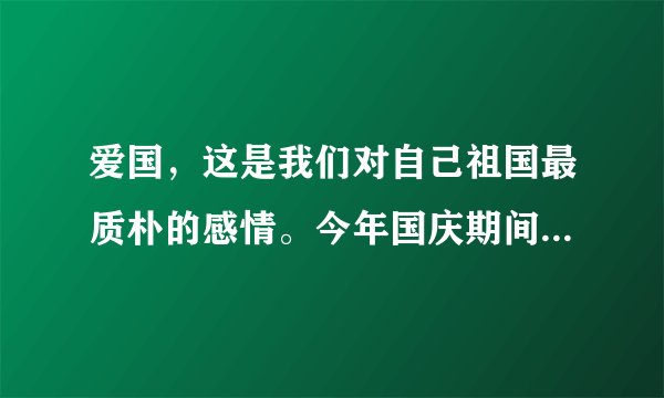 爱国，这是我们对自己祖国最质朴的感情。今年国庆期间,中央电视台新闻频道推出了国庆特别节目“走基层百