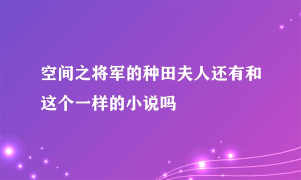 空间之将军的种田夫人还有和这个一样的小说吗