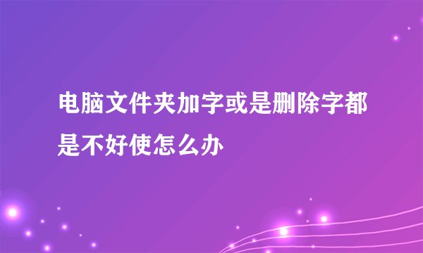 电脑文件夹加字或是删除字都是不好使怎么办