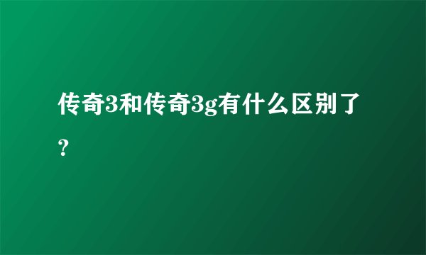 传奇3和传奇3g有什么区别了？