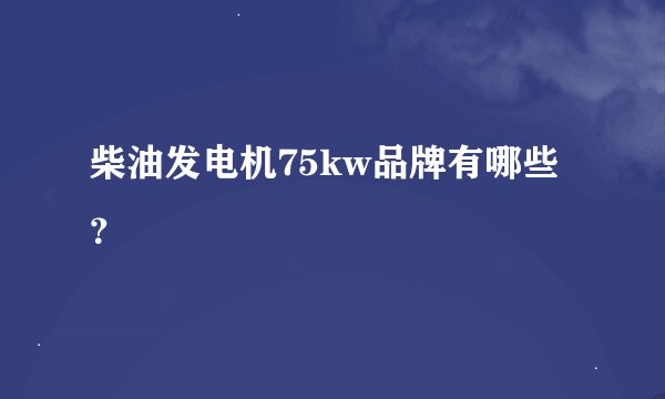 柴油发电机75kw品牌有哪些?