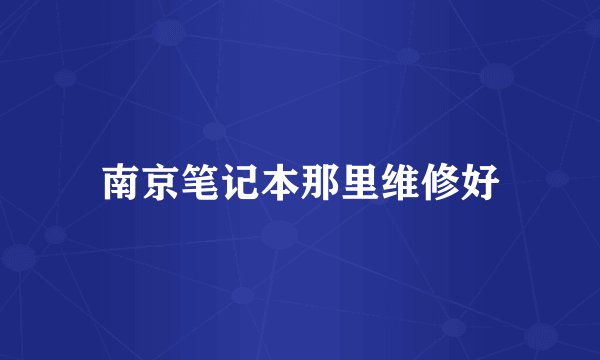 南京笔记本那里维修好