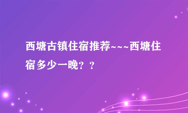西塘古镇住宿推荐~~~西塘住宿多少一晚？？
