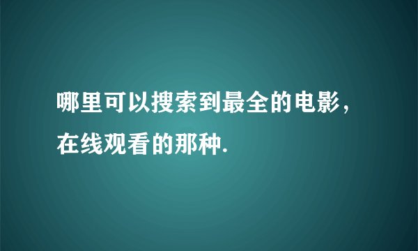 哪里可以搜索到最全的电影，在线观看的那种.