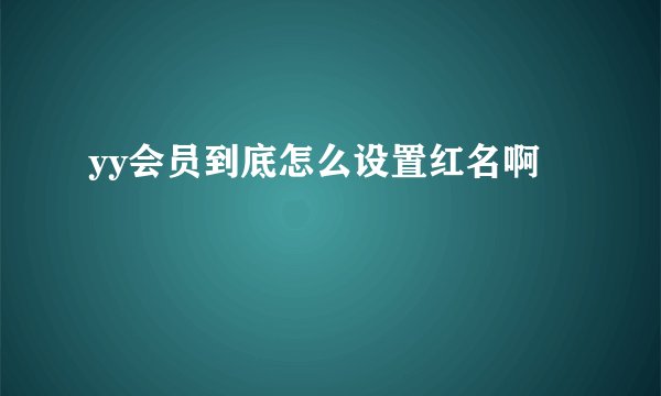 yy会员到底怎么设置红名啊