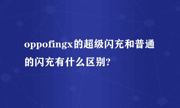oppofingx的超级闪充和普通的闪充有什么区别?