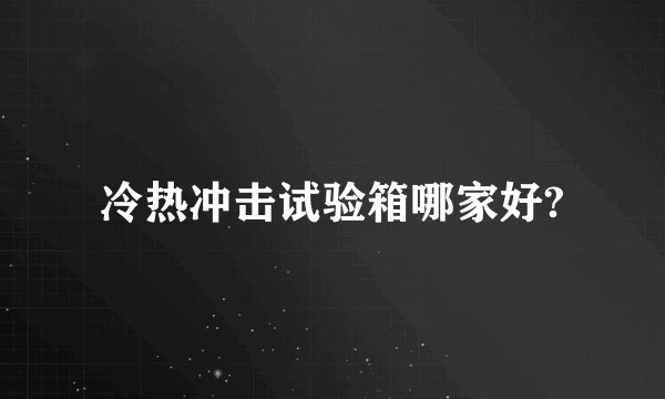 冷热冲击试验箱哪家好?