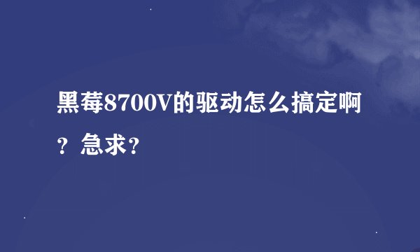 黑莓8700V的驱动怎么搞定啊？急求？