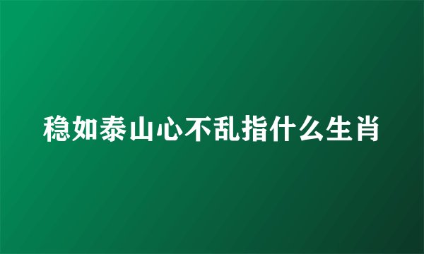 稳如泰山心不乱指什么生肖