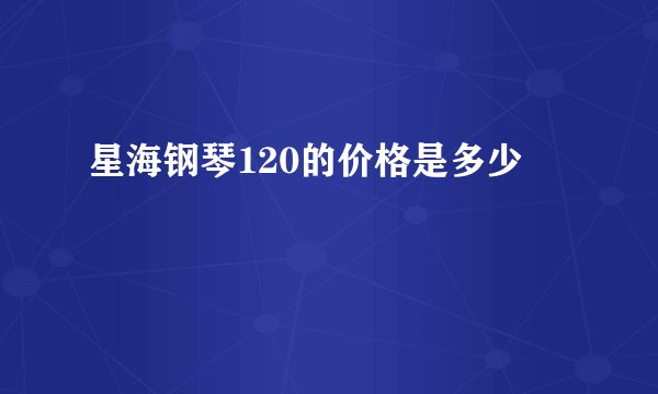 星海钢琴120的价格是多少