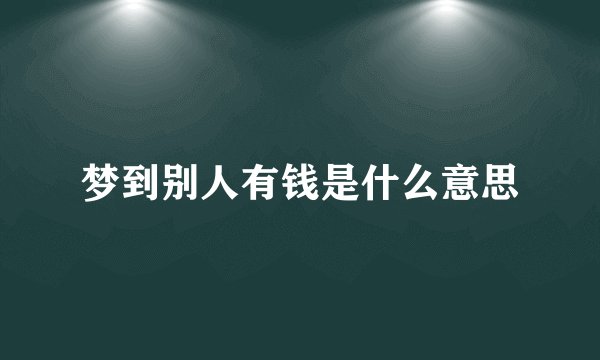 梦到别人有钱是什么意思
