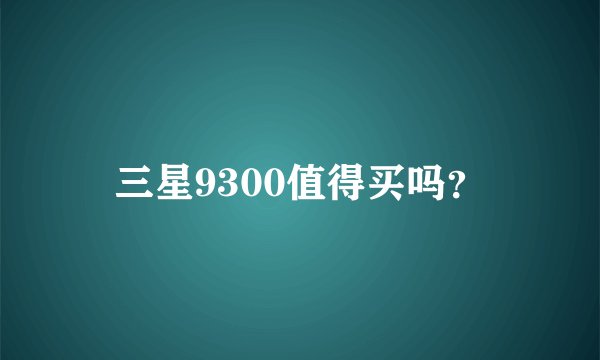 三星9300值得买吗？
