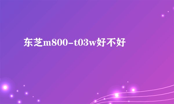 东芝m800-t03w好不好