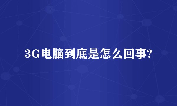 3G电脑到底是怎么回事?
