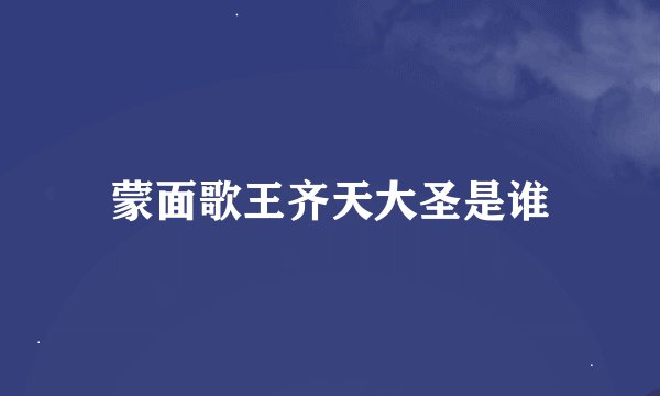 蒙面歌王齐天大圣是谁