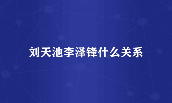 刘天池李泽锋什么关系
