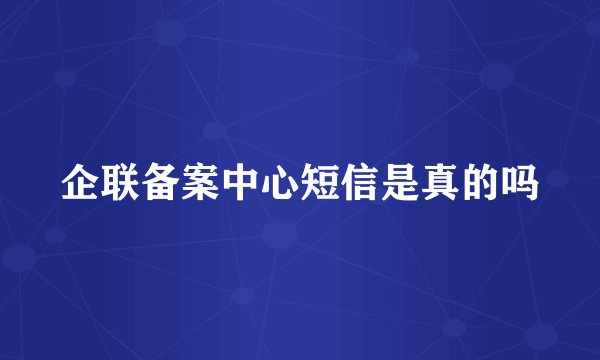 企联备案中心短信是真的吗