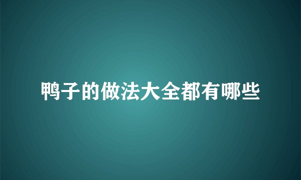 鸭子的做法大全都有哪些