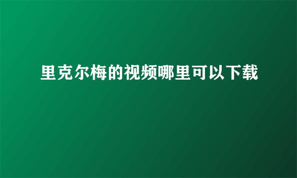 里克尔梅的视频哪里可以下载