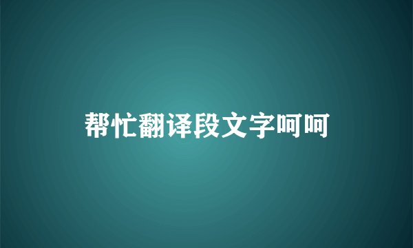 帮忙翻译段文字呵呵