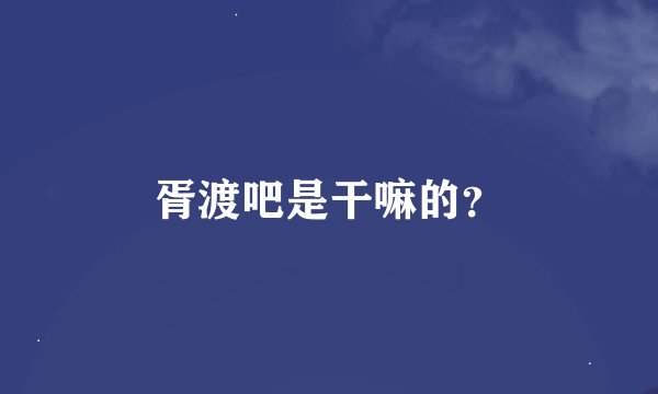 胥渡吧是干嘛的？