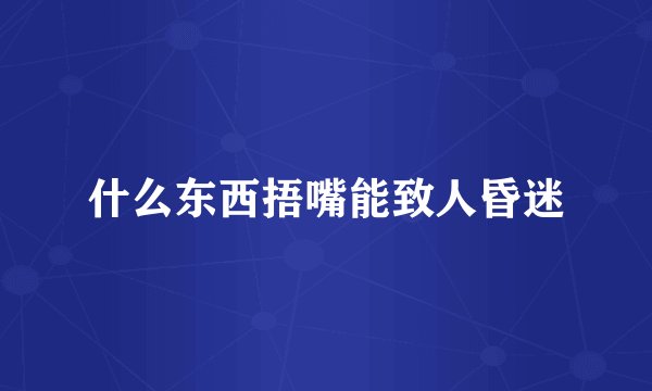 什么东西捂嘴能致人昏迷