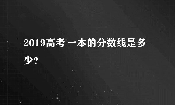 2019高考'一本的分数线是多少？