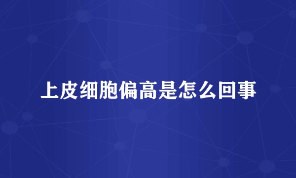上皮细胞偏高是怎么回事