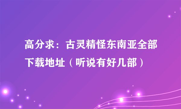 高分求：古灵精怪东南亚全部下载地址（听说有好几部）