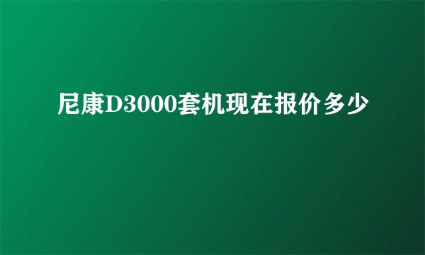 尼康D3000套机现在报价多少