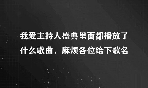 我爱主持人盛典里面都播放了什么歌曲，麻烦各位给下歌名