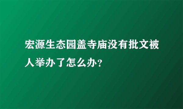 宏源生态园盖寺庙没有批文被人举办了怎么办？