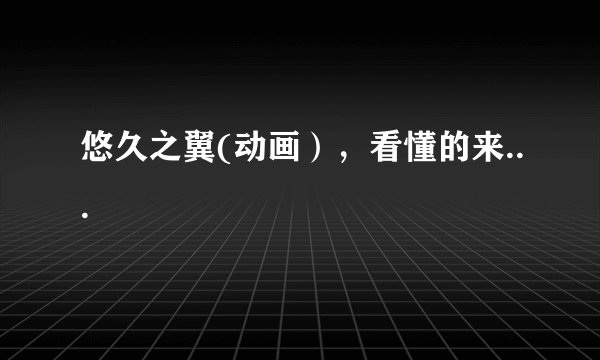 悠久之翼(动画），看懂的来...