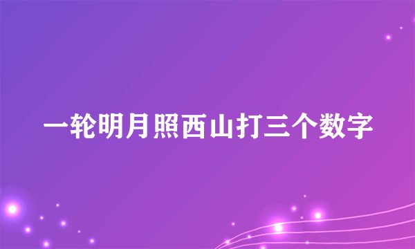 一轮明月照西山打三个数字