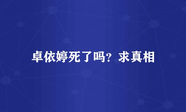 卓依婷死了吗？求真相
