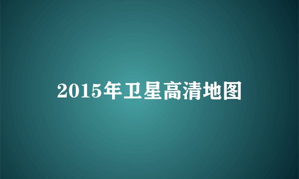 2015年卫星高清地图