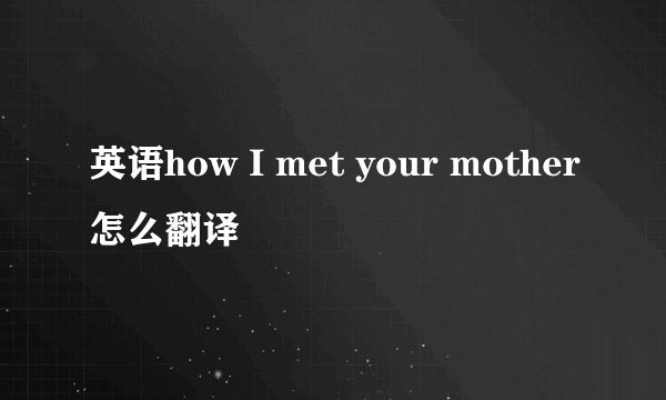 英语how I met your mother怎么翻译
