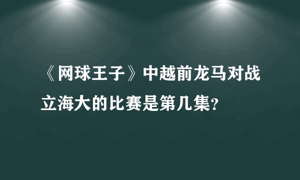 《网球王子》中越前龙马对战立海大的比赛是第几集？