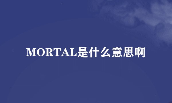 MORTAL是什么意思啊