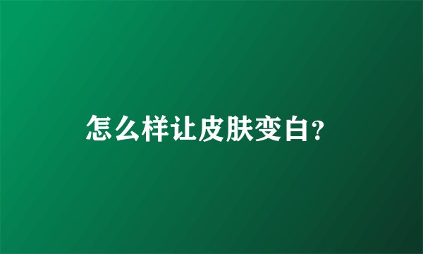 怎么样让皮肤变白？