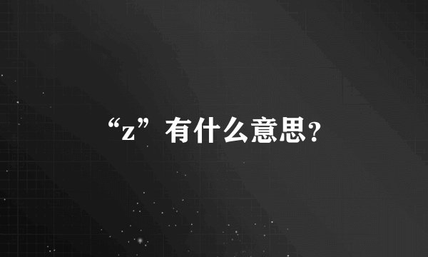 “z”有什么意思？