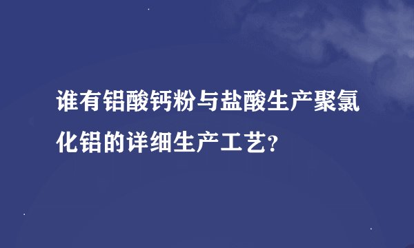 谁有铝酸钙粉与盐酸生产聚氯化铝的详细生产工艺？