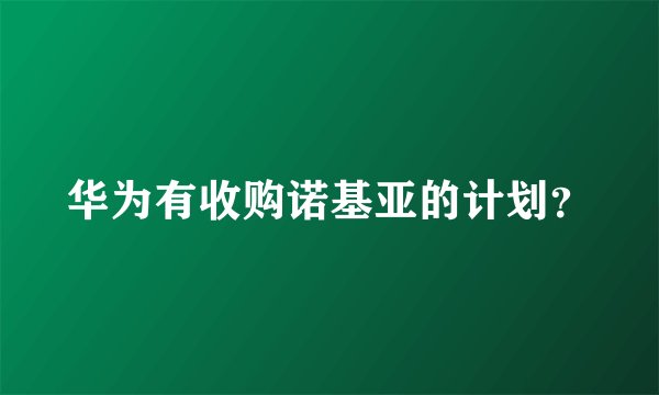 华为有收购诺基亚的计划？